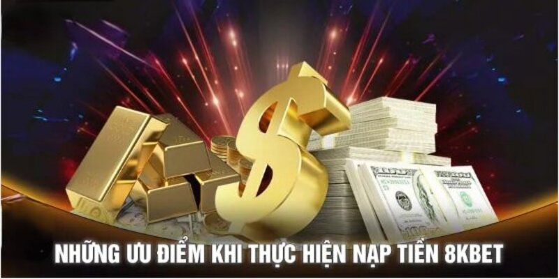 Ưu điểm khi nạp tiền 8kbet