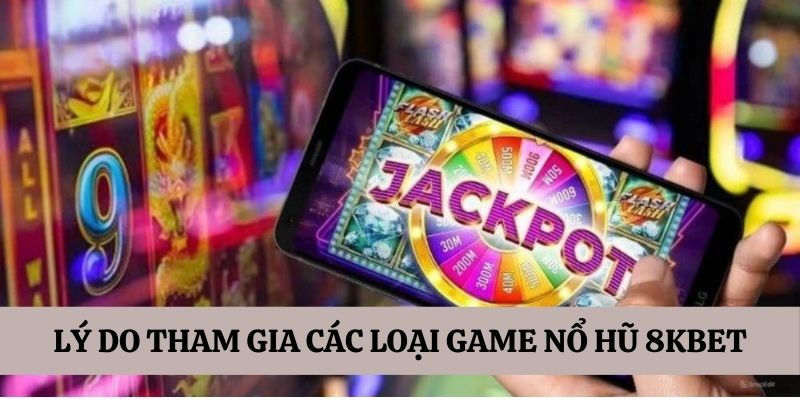 Vì sao nên tham gia các loại game nổ hũ 8KBET 